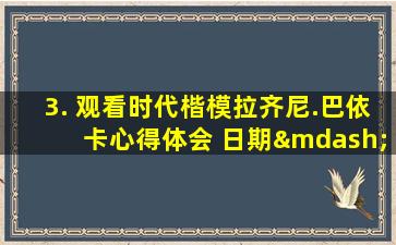 3. 观看时代楷模拉齐尼.巴依卡心得体会 日期—3月3日